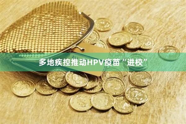 多地疾控推动HPV疫苗“进校”