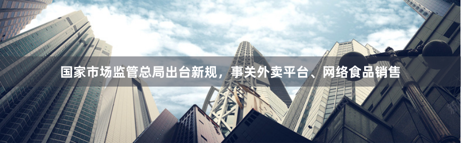 国家市场监管总局出台新规，事关外卖平台、网络食品销售