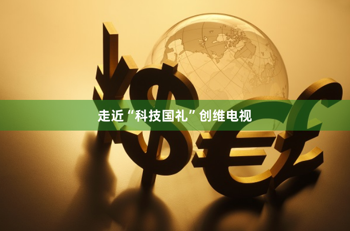 走近“科技国礼”创维电视
