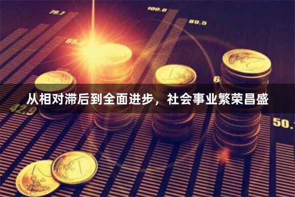 从相对滞后到全面进步,社会事业繁荣昌盛