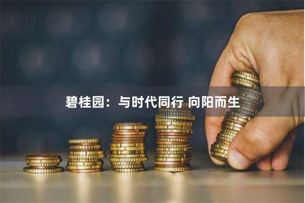 碧桂园：与时代同行 向阳而生