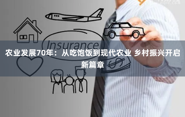 农业发展70年:从吃饱饭到现代农业 乡村振兴开启新篇章