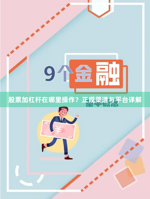 股票加杠杆在哪里操作？正规渠道与平台详解