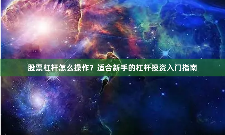 股票杠杆怎么操作？适合新手的杠杆投资入门指南