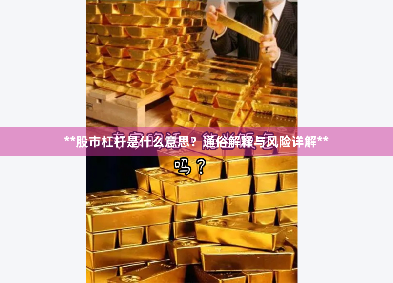 **股市杠杆是什么意思？通俗解释与风险详解**