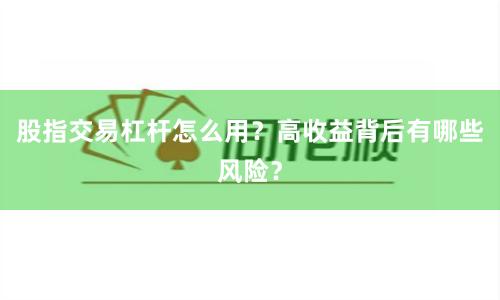 股指交易杠杆怎么用？高收益背后有哪些风险？