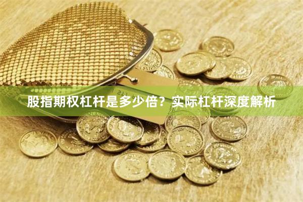 股指期权杠杆是多少倍？实际杠杆深度解析