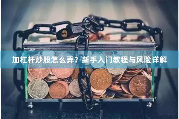 加杠杆炒股怎么弄？新手入门教程与风险详解