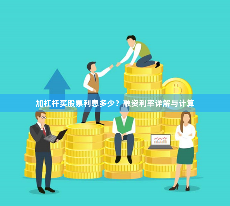 加杠杆买股票利息多少？融资利率详解与计算